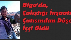 Biga'da, Çalıştığı İnşaatın Çatısından Düşen İşçi Öldü