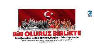 "BİR OLURUZ BİRLİKTE, DÜN ÇANAKKALE'DE CEPHEDE, BUGÜN 11 İLDE DEPREMDE"